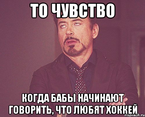 то чувство когда бабы начинают говорить, что любят хоккей, Мем твое выражение лица