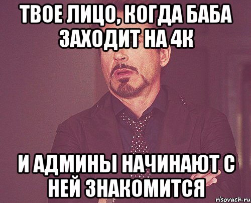 твое лицо, когда баба заходит на 4к и админы начинают с ней знакомится, Мем твое выражение лица