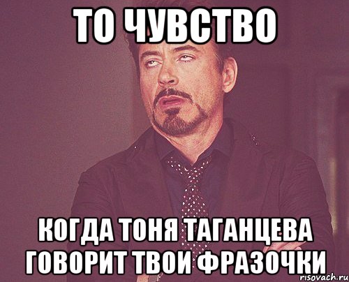 то чувство когда тоня таганцева говорит твои фразочки, Мем твое выражение лица