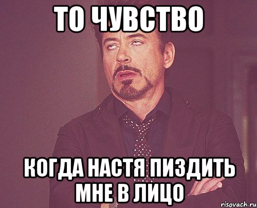 то чувство когда настя пиздить мне в лицо, Мем твое выражение лица