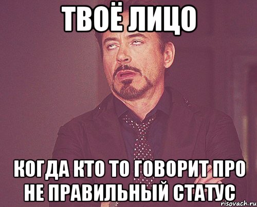 твоё лицо когда кто то говорит про не правильный статус, Мем твое выражение лица