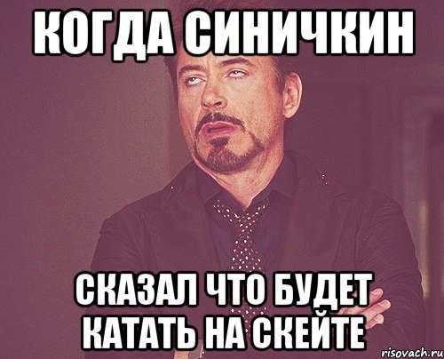 когда синичкин сказал что будет катать на скейте, Мем твое выражение лица