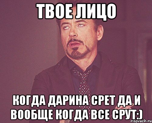 твое лицо когда дарина срет да и вообще когда все срут:), Мем твое выражение лица