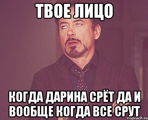 твое лицо когда дарина срёт да и вообще когда все срут, Мем твое выражение лица