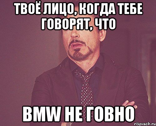 твоё лицо, когда тебе говорят, что bmw не говно, Мем твое выражение лица