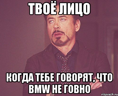 твоё лицо когда тебе говорят, что bmw не говно, Мем твое выражение лица