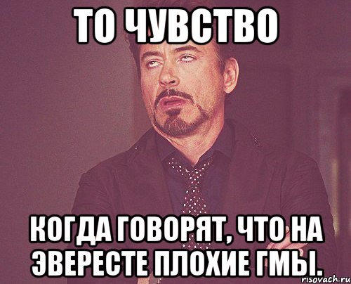 то чувство когда говорят, что на эвересте плохие гмы., Мем твое выражение лица