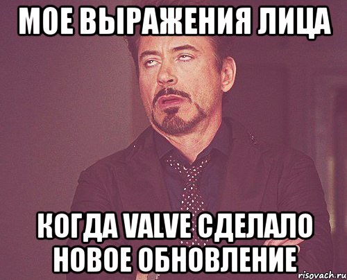 мое выражения лица когда valve сделало новое обновление, Мем твое выражение лица