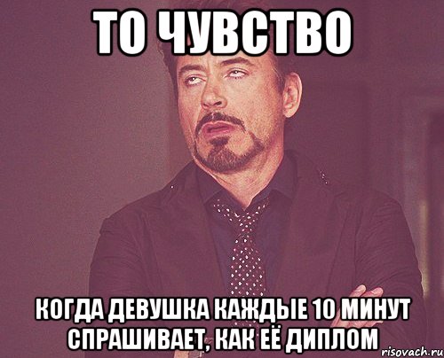 то чувство когда девушка каждые 10 минут спрашивает, как её диплом, Мем твое выражение лица