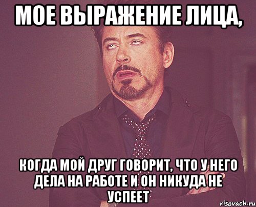 мое выражение лица, когда мой друг говорит, что у него дела на работе и он никуда не успеет, Мем твое выражение лица