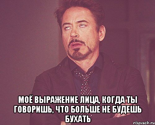  моё выражение лица, когда ты говоришь, что больше не будешь бухать, Мем твое выражение лица