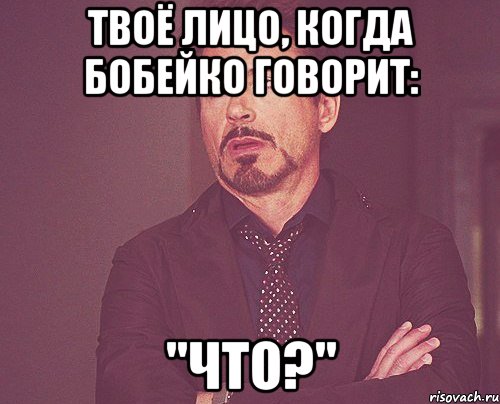 твоё лицо, когда бобейко говорит: "что?", Мем твое выражение лица