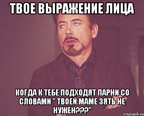 твое выражение лица когда к тебе подходят парни со словами " твоей маме зять не нужен???", Мем твое выражение лица