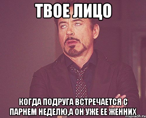 твое лицо когда подруга встречается с парнем неделю,а он уже ее женних, Мем твое выражение лица