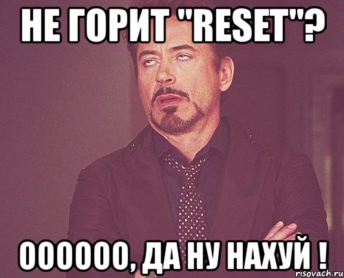 не горит "reset"? оооооо, да ну нахуй !, Мем твое выражение лица