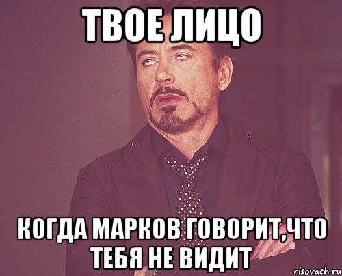 твое лицо когда марков говорит,что тебя не видит, Мем твое выражение лица