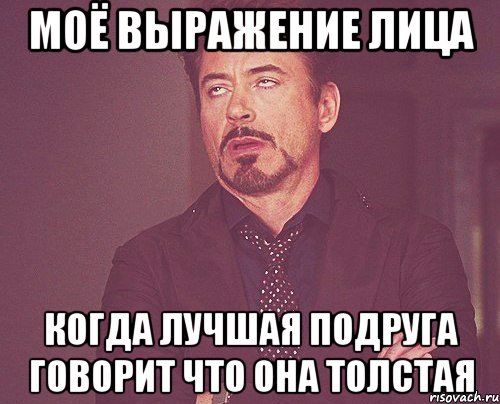 моё выражение лица когда лучшая подруга говорит что она толстая, Мем твое выражение лица