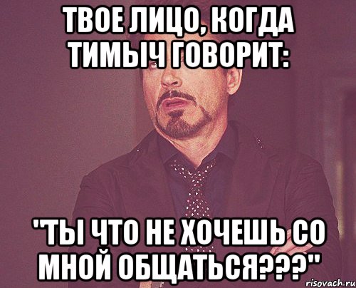 твое лицо, когда тимыч говорит: "ты что не хочешь со мной общаться???", Мем твое выражение лица