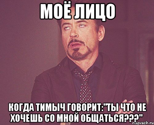 моё лицо когда тимыч говорит:"ты что не хочешь со мной общаться???", Мем твое выражение лица