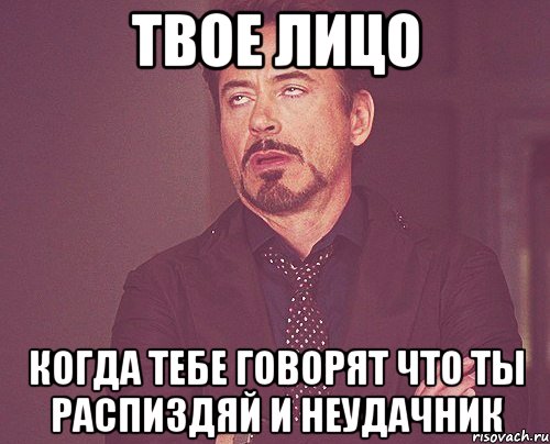 твое лицо когда тебе говорят что ты распиздяй и неудачник, Мем твое выражение лица