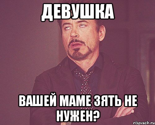 девушка вашей маме зять не нужен?, Мем твое выражение лица