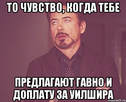 то чувство, когда тебе предлагают гавно и доплату за уилшира, Мем твое выражение лица