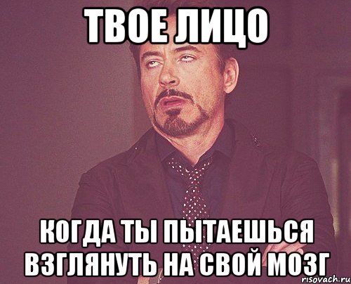 твое лицо когда ты пытаешься взглянуть на свой мозг, Мем твое выражение лица