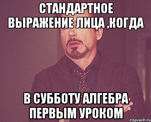 стандартное выражение лица ,когда в субботу алгебра первым уроком, Мем твое выражение лица