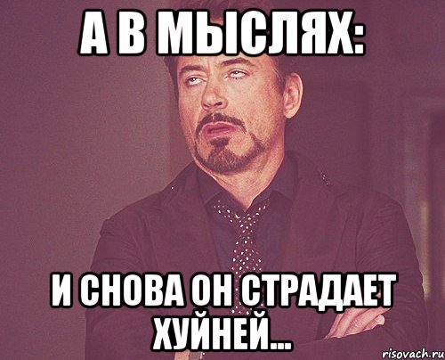 а в мыслях: и снова он страдает хуйней..., Мем твое выражение лица