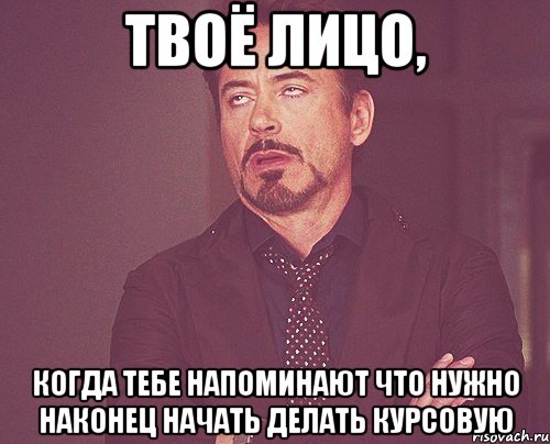 твоё лицо, когда тебе напоминают что нужно наконец начать делать курсовую, Мем твое выражение лица