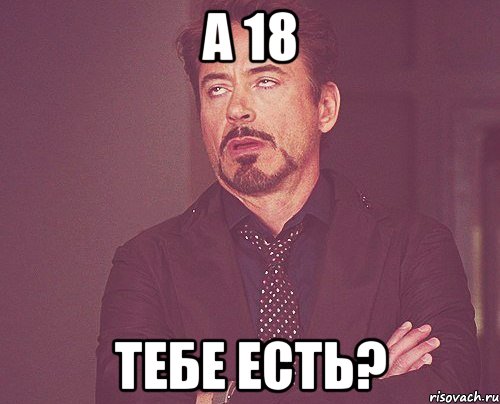 а 18 тебе есть?, Мем твое выражение лица