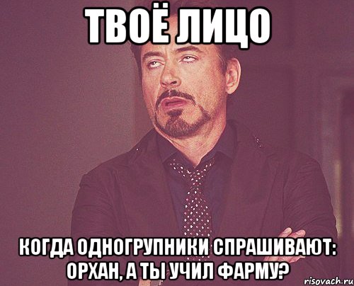 твоё лицо когда одногрупники спрашивают: орхан, а ты учил фарму?, Мем твое выражение лица