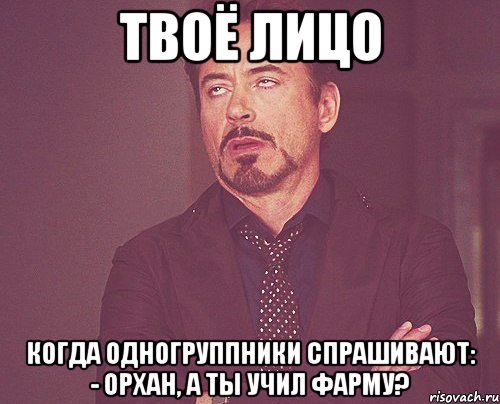 твоё лицо когда одногруппники спрашивают: - орхан, а ты учил фарму?, Мем твое выражение лица