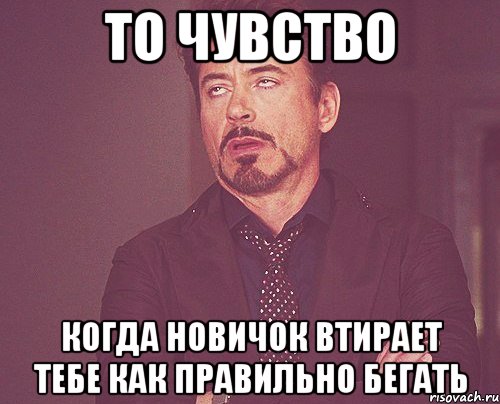 то чувство когда новичок втирает тебе как правильно бегать, Мем твое выражение лица