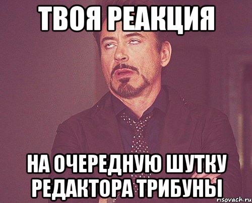 твоя реакция на очередную шутку редактора трибуны, Мем твое выражение лица