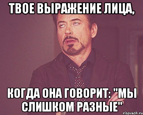 твое выражение лица, когда она говорит: "мы слишком разные", Мем твое выражение лица