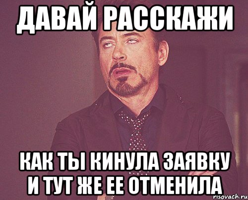 давай расскажи как ты кинула заявку и тут же ее отменила, Мем твое выражение лица