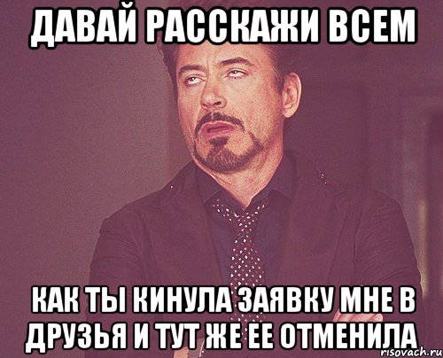 давай расскажи всем как ты кинула заявку мне в друзья и тут же ее отменила, Мем твое выражение лица