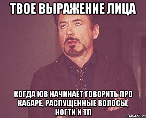 твое выражение лица когда юв начинает говорить про кабаре, распущенные волосы, ногти и тп, Мем твое выражение лица