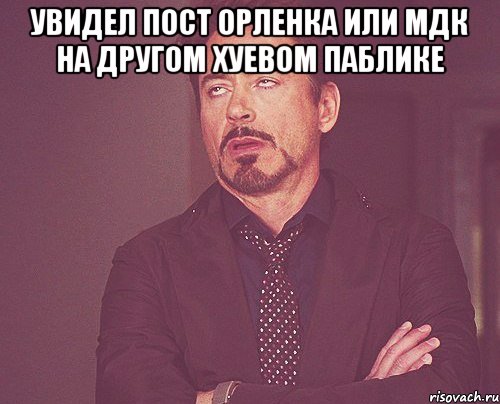 увидел пост орленка или мдк на другом хуевом паблике , Мем твое выражение лица