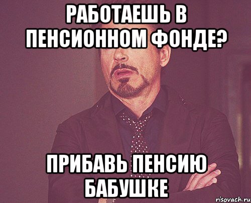 работаешь в пенсионном фонде? прибавь пенсию бабушке, Мем твое выражение лица