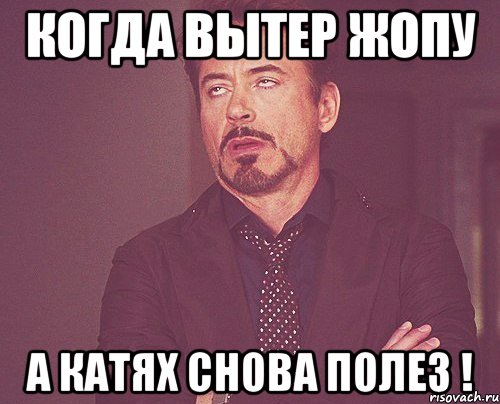 когда вытер жопу а катях снова полез !, Мем твое выражение лица