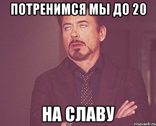 потренимся мы до 20 на славу, Мем твое выражение лица