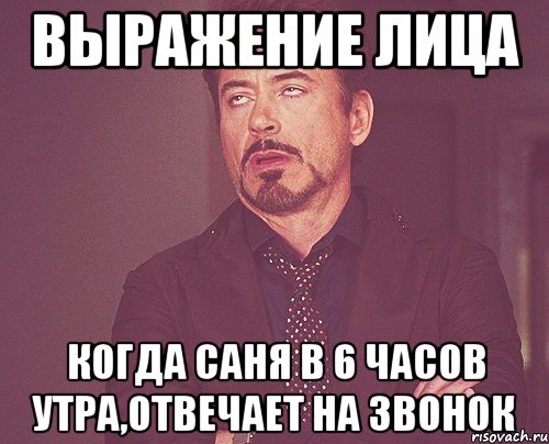 выражение лица когда саня в 6 часов утра,отвечает на звонок, Мем твое выражение лица