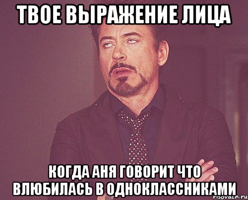 твое выражение лица когда аня говорит что влюбилась в одноклассниками, Мем твое выражение лица