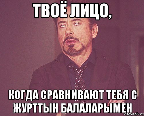 твоё лицо, когда сравнивают тебя с журттын балаларымен, Мем твое выражение лица