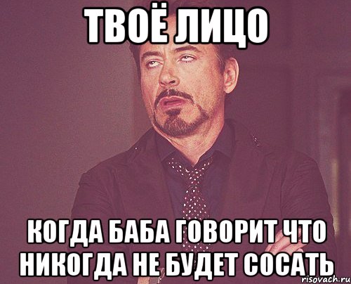 твоё лицо когда баба говорит что никогда не будет сосать, Мем твое выражение лица