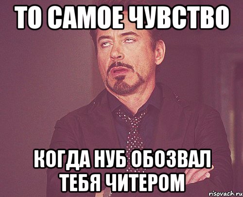 то самое чувство когда нуб обозвал тебя читером, Мем твое выражение лица