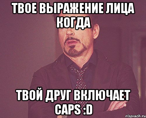 твое выражение лица когда твой друг включает caps :d, Мем твое выражение лица