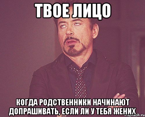 твое лицо когда родственники начинают допрашивать, если ли у тебя жених, Мем твое выражение лица